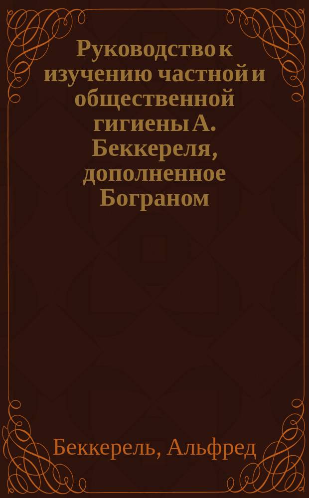 Руководство к изучению частной и общественной гигиены А. Беккереля, дополненное Бограном