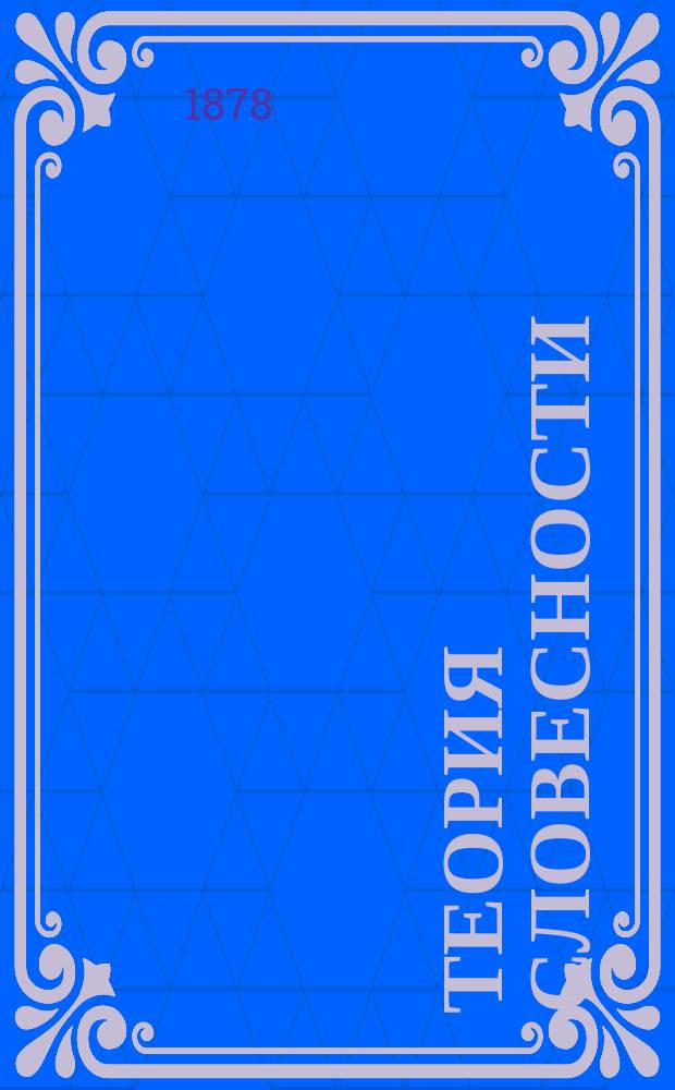 Теория словесности : Руководство при разборе образцов словесности и при письменных упражнениях учеников