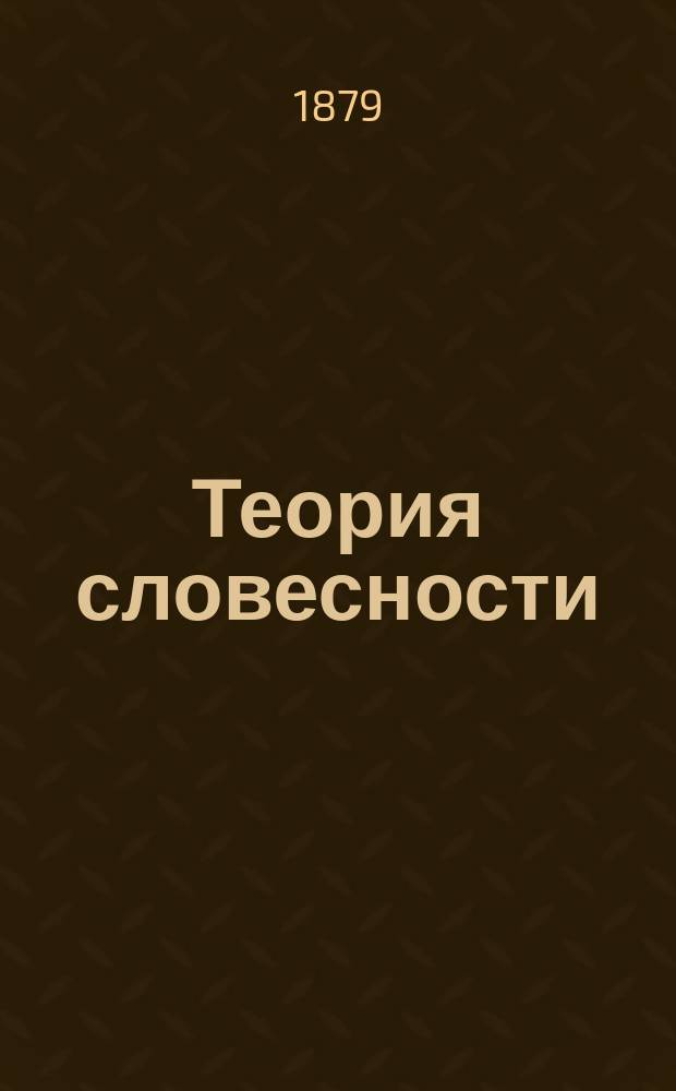 Теория словесности : Руководство при разборе образцов словесности и при письменных упражнениях учеников