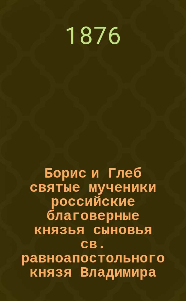 Борис и Глеб святые мученики российские благоверные князья сыновья св. равноапостольного князя Владимира, во святом крещении нареченные Роман и Давид