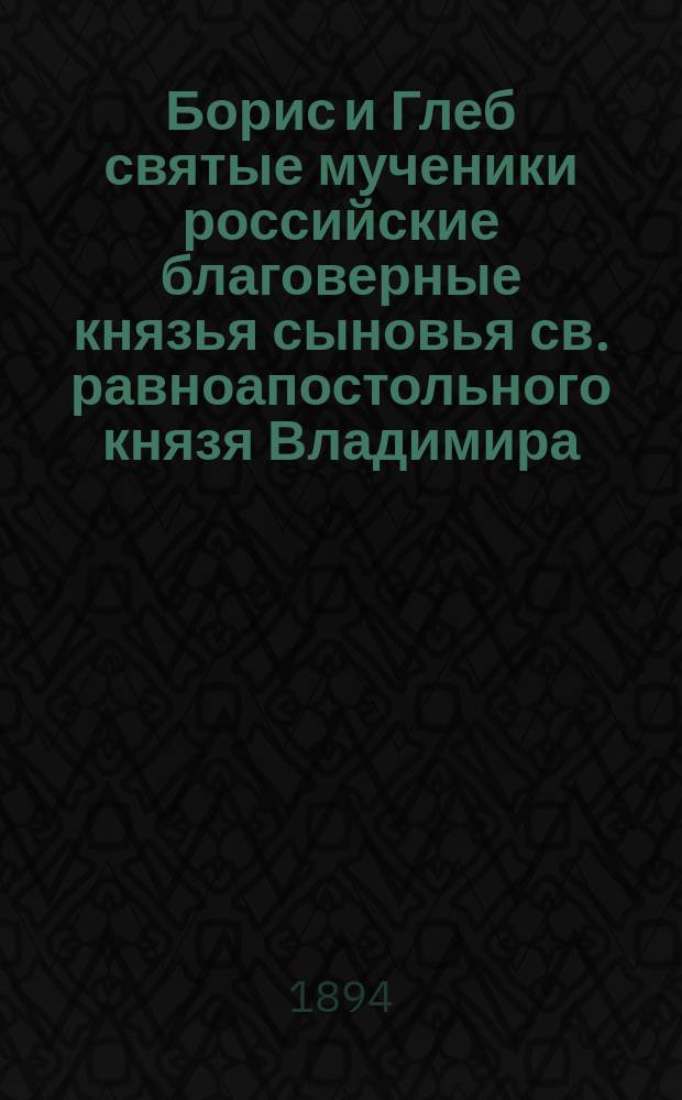 Борис и Глеб святые мученики российские благоверные князья сыновья св. равноапостольного князя Владимира, во святом крещении нареченные Роман и Давид