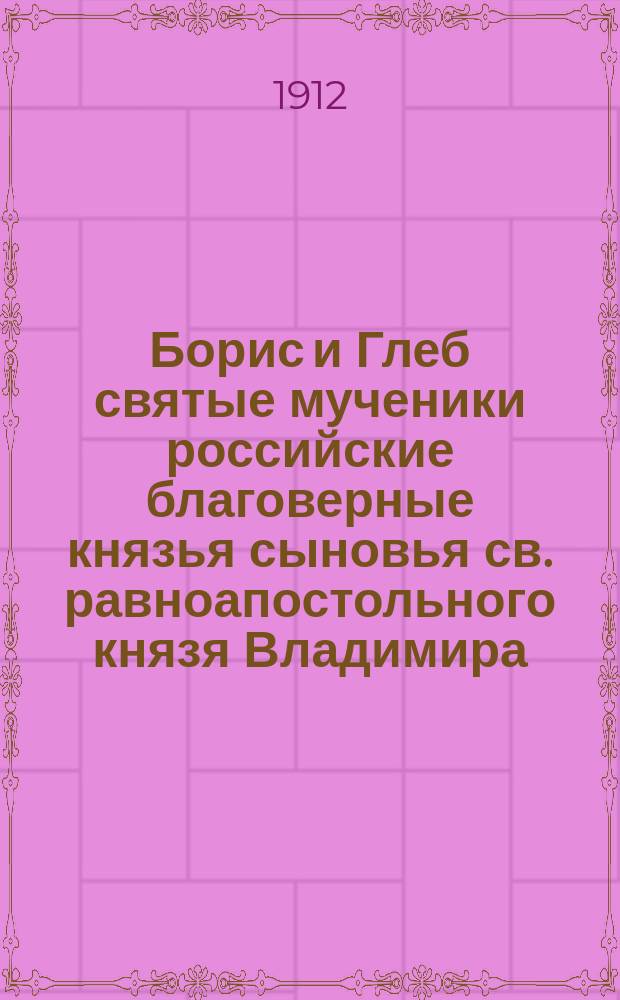 Борис и Глеб святые мученики российские благоверные князья сыновья св. равноапостольного князя Владимира, во святом крещении нареченные Роман и Давид