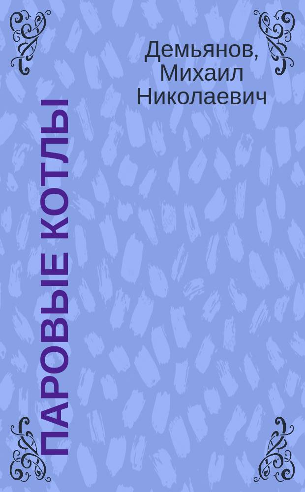 Паровые котлы : Лекции, чит. в Технол. ин-те М. Демьяновым. 1884/1855 уч. г. Вып. 1-2