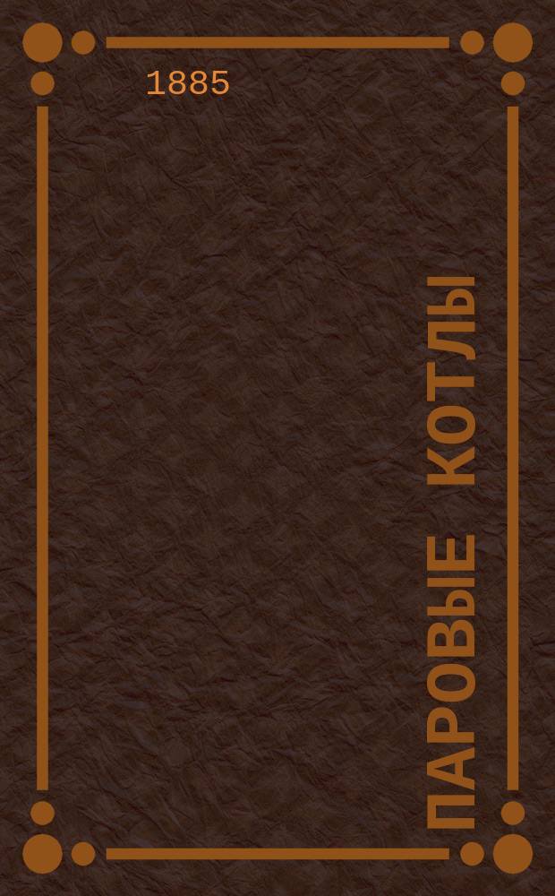 Паровые котлы : Лекции, чит. в Технол. ин-те М. Демьяновым. 1884/1855 уч. г. Вып. 1-2. Чертежи : Чертежи