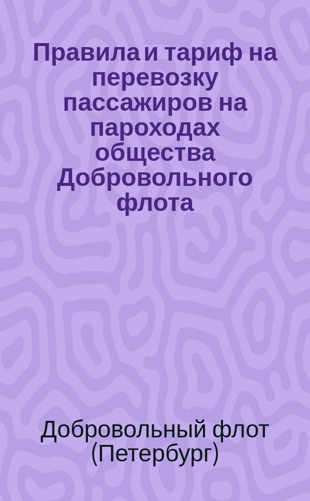 Правила и тариф на перевозку пассажиров на пароходах общества Добровольного флота : Утв. 6 февр. 1885 г.