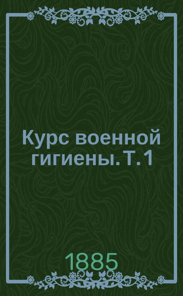 Курс военной гигиены. Т. 1