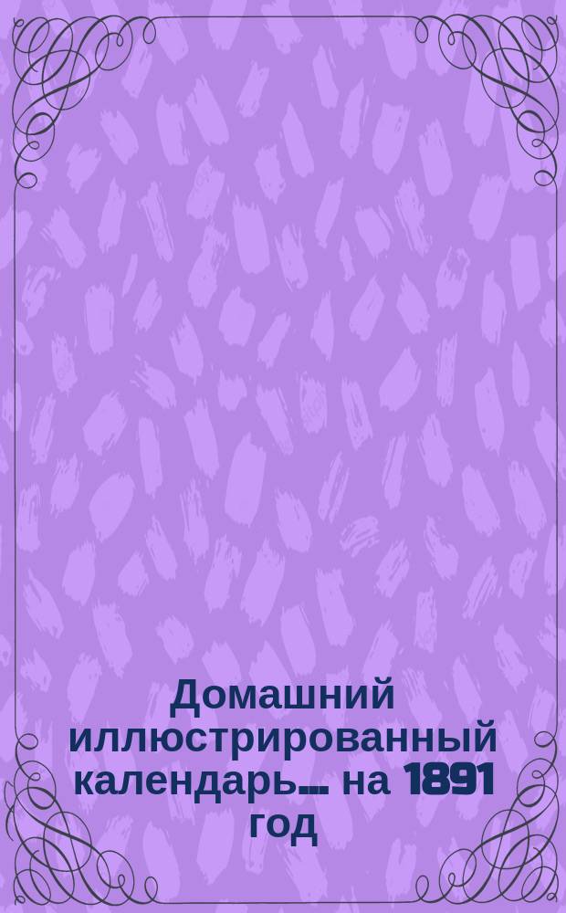 Домашний иллюстрированный календарь... ... на 1891 год