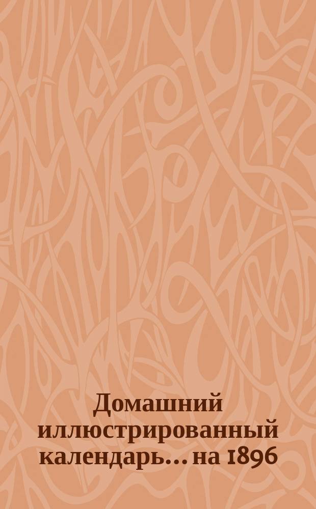 Домашний иллюстрированный календарь... ... на 1896 (високосный) год
