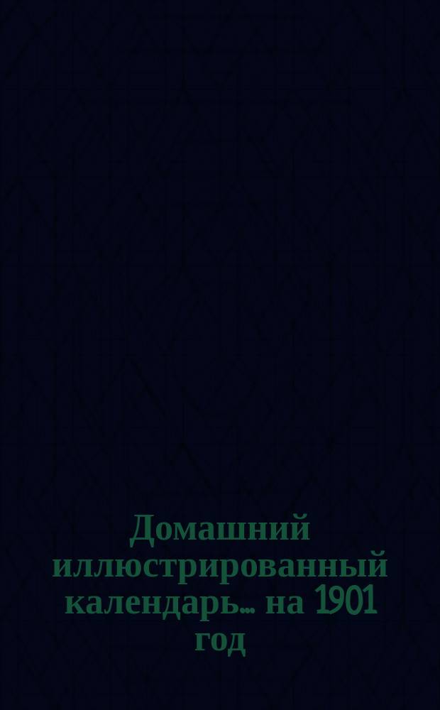 Домашний иллюстрированный календарь... ... на 1901 год