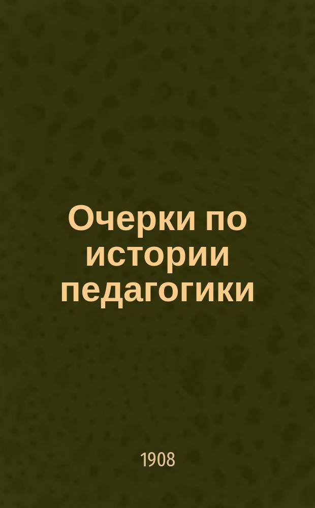 Очерки по истории педагогики : Пособие для учеб. заведений, в которых преподается педагогика