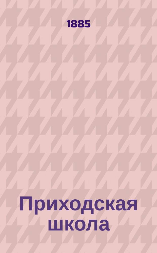Приходская школа : Книга для классного чтения, примененная к обучению родному языку в одноклассных церковно-приходских школах