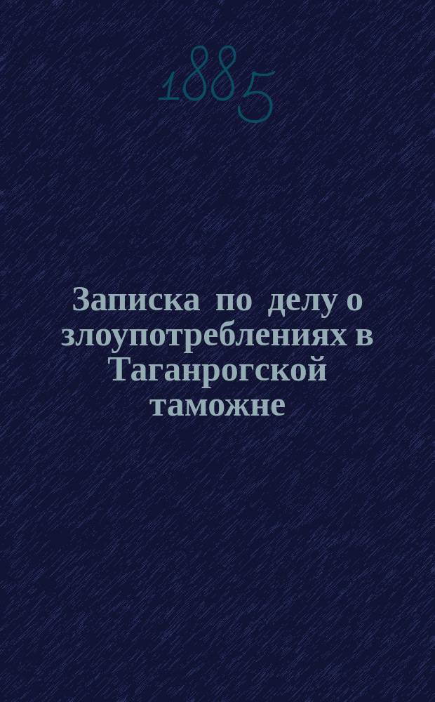Записка по делу о злоупотреблениях в Таганрогской таможне : Ч. 1-