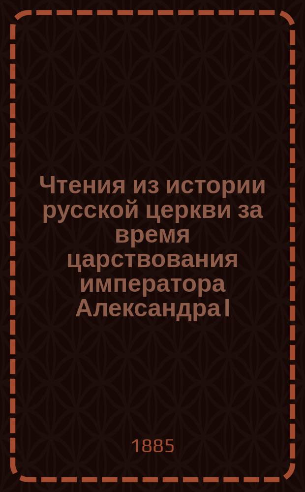 Чтения из истории русской церкви за время царствования императора Александра I