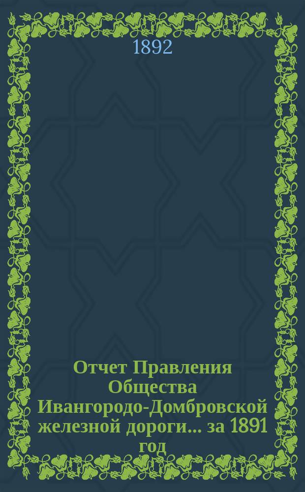 Отчет Правления Общества Ивангородо-Домбровской железной дороги... ... за 1891 год