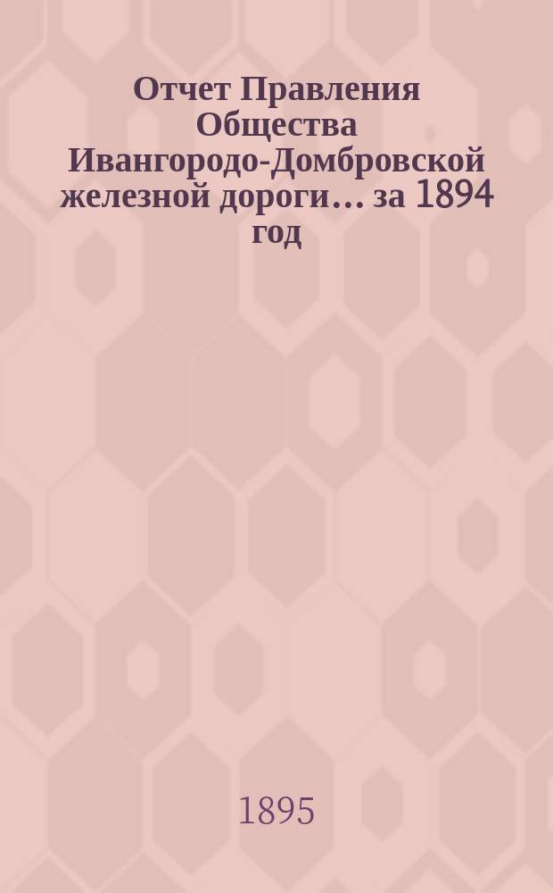 Отчет Правления Общества Ивангородо-Домбровской железной дороги... ... за 1894 год