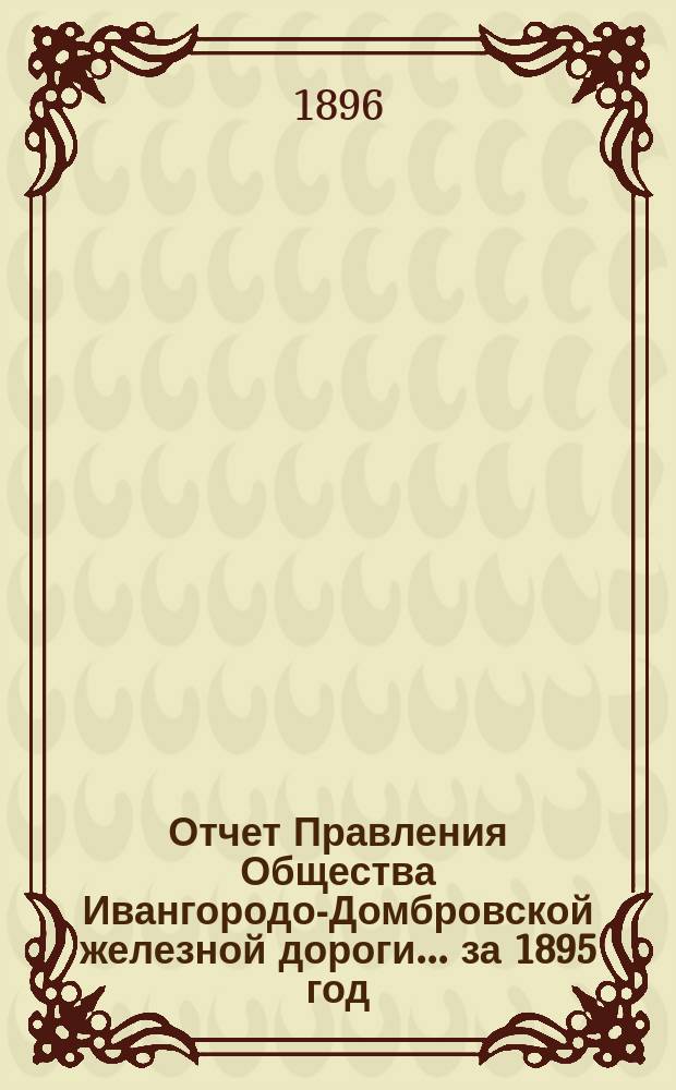 Отчет Правления Общества Ивангородо-Домбровской железной дороги... ... за 1895 год