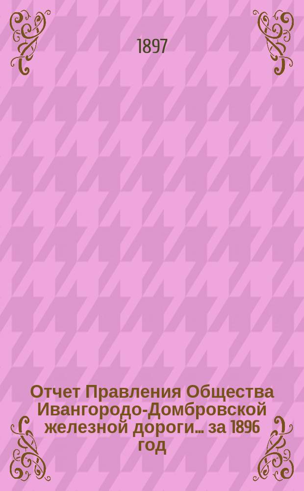 Отчет Правления Общества Ивангородо-Домбровской железной дороги... ... за 1896 год