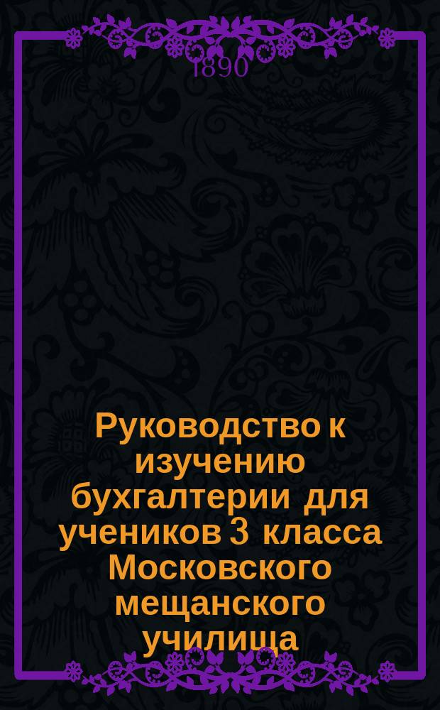 Руководство к изучению бухгалтерии для учеников 3 класса Московского мещанского училища