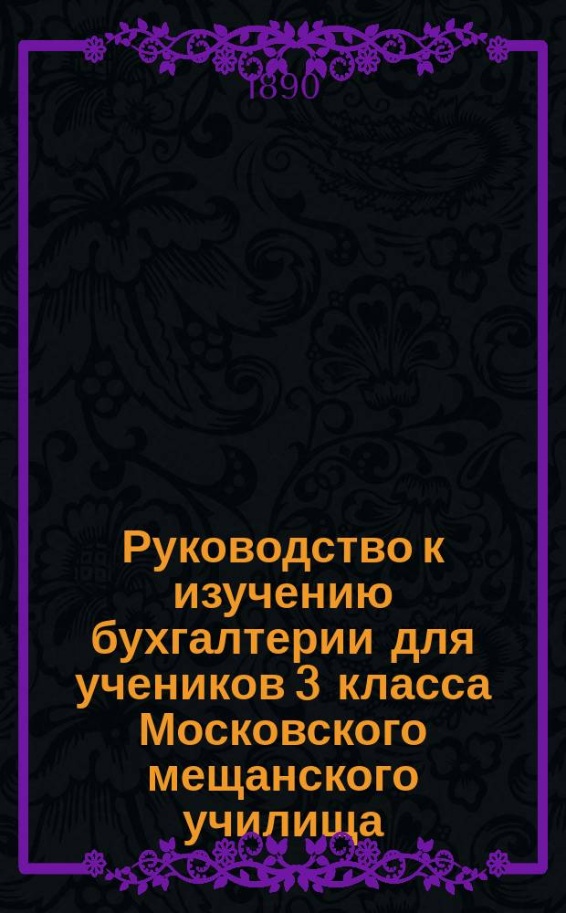 Руководство к изучению бухгалтерии для учеников 3 класса Московского мещанского училища