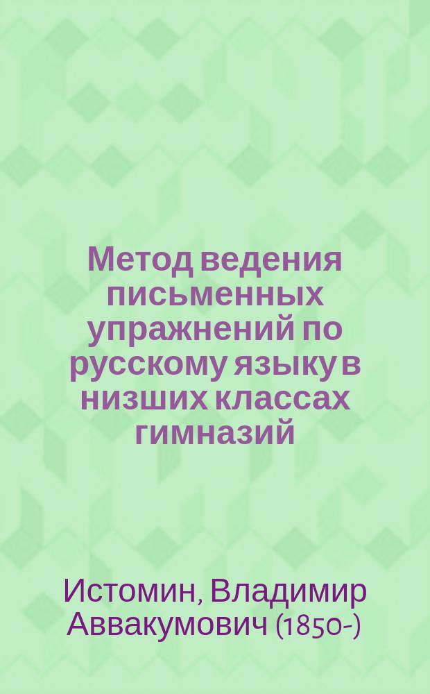 ... Метод ведения письменных упражнений по русскому языку в низших классах гимназий