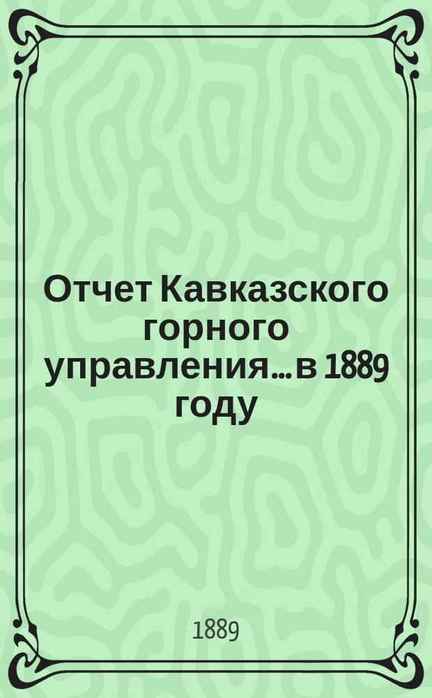 Отчет Кавказского горного управления... в 1889 году
