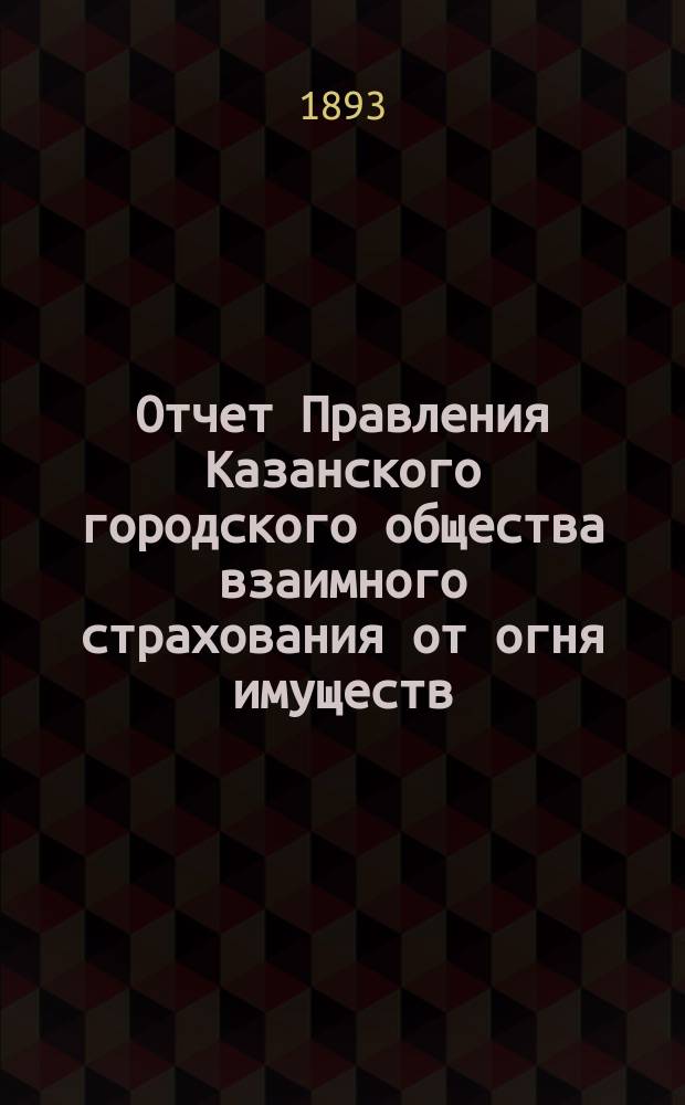 Отчет Правления Казанского городского общества взаимного страхования от огня имуществ... за 1892 г.