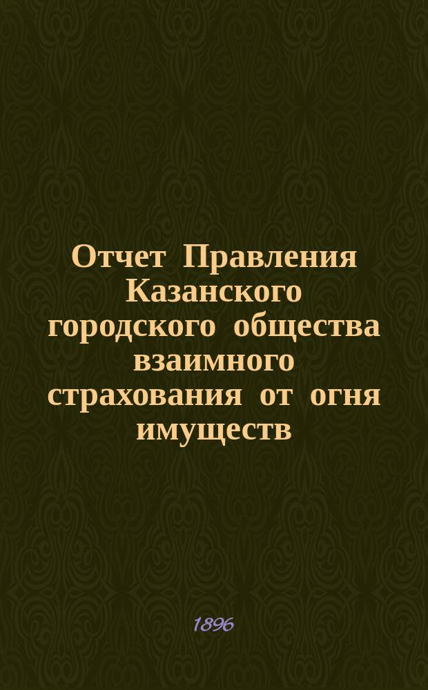 Отчет Правления Казанского городского общества взаимного страхования от огня имуществ... за 1895 г.