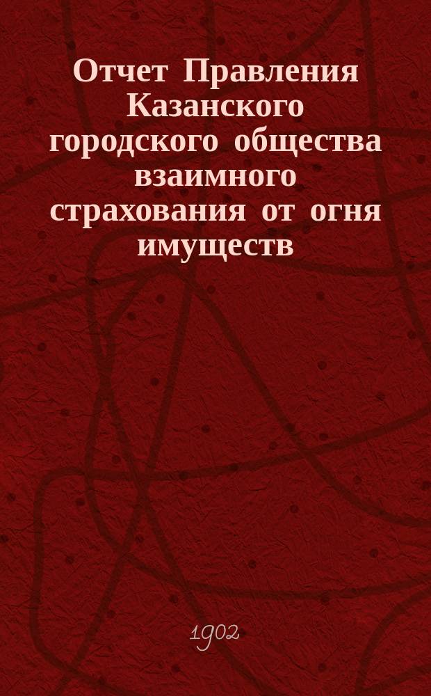 Отчет Правления Казанского городского общества взаимного страхования от огня имуществ... за 1901 г.