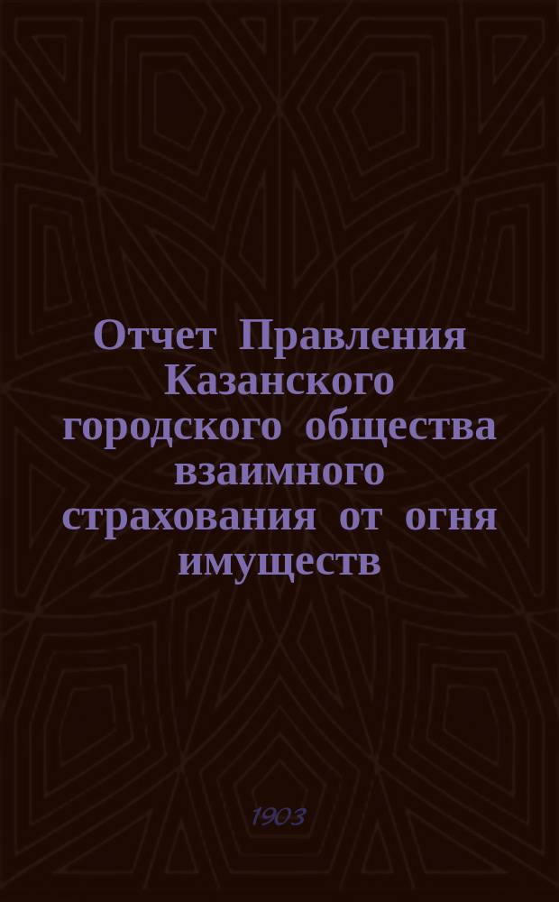 Отчет Правления Казанского городского общества взаимного страхования от огня имуществ... за 1902 г.