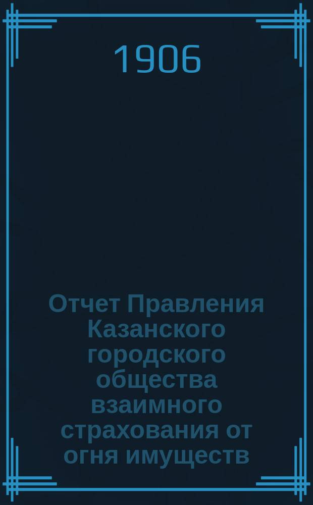 Отчет Правления Казанского городского общества взаимного страхования от огня имуществ... за 1905 г.