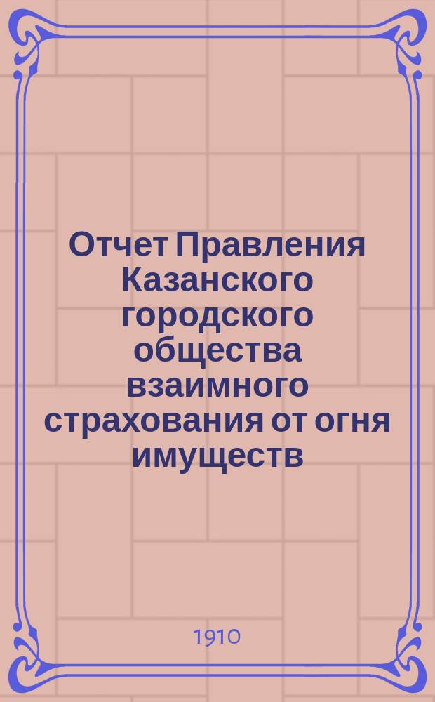 Отчет Правления Казанского городского общества взаимного страхования от огня имуществ... за 1909 г.