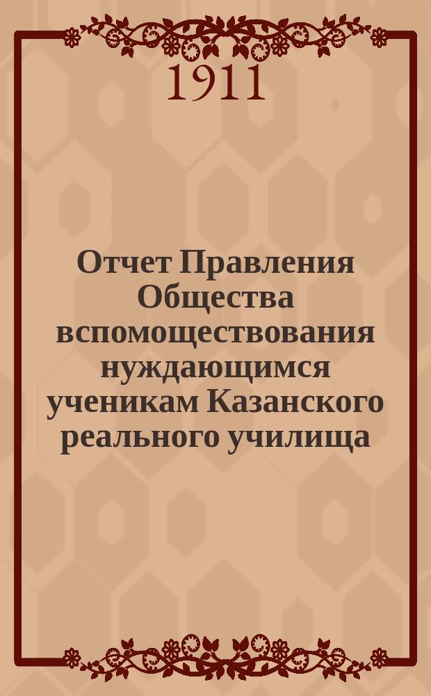 Отчет Правления Общества вспомоществования нуждающимся ученикам Казанского реального училища... ... с 1-го января 1910 г. по 1 января 1911 г.