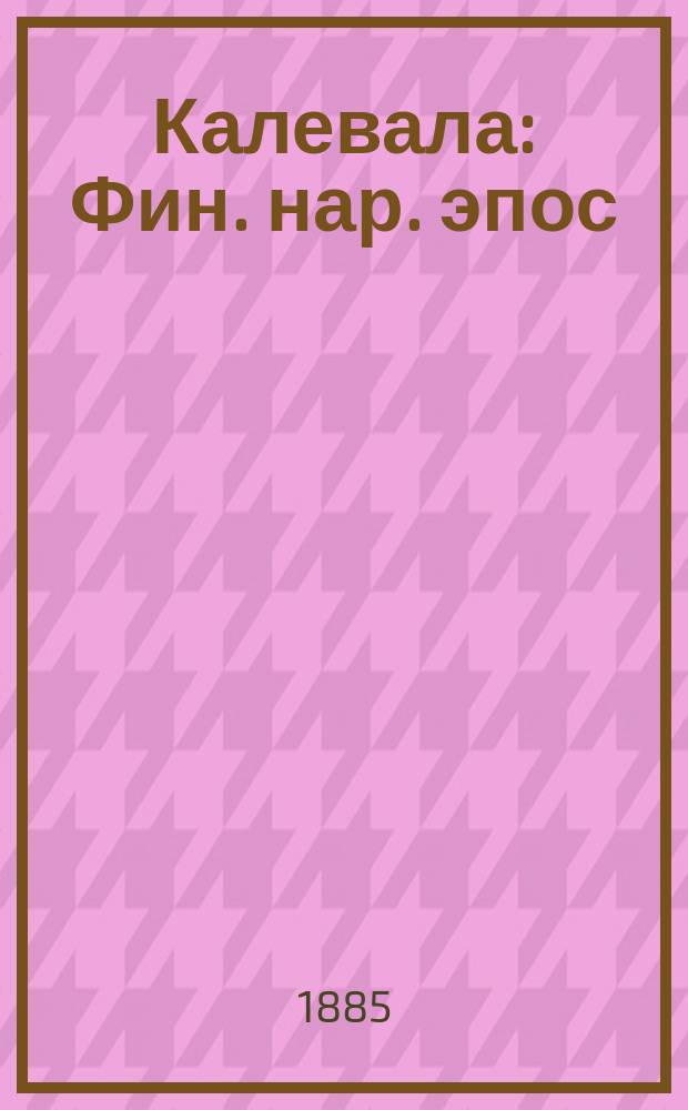 Калевала : Фин. нар. эпос : 3 первые песни