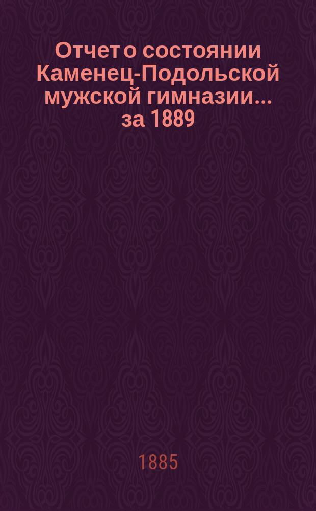Отчет о состоянии Каменец-Подольской мужской гимназии... ... за 1889/90 учебный год