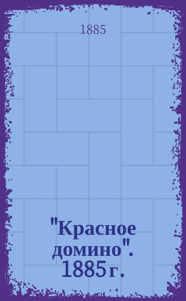 "Красное домино". 1885 г. : Лит. попури из моря житейского. Вып. 1-
