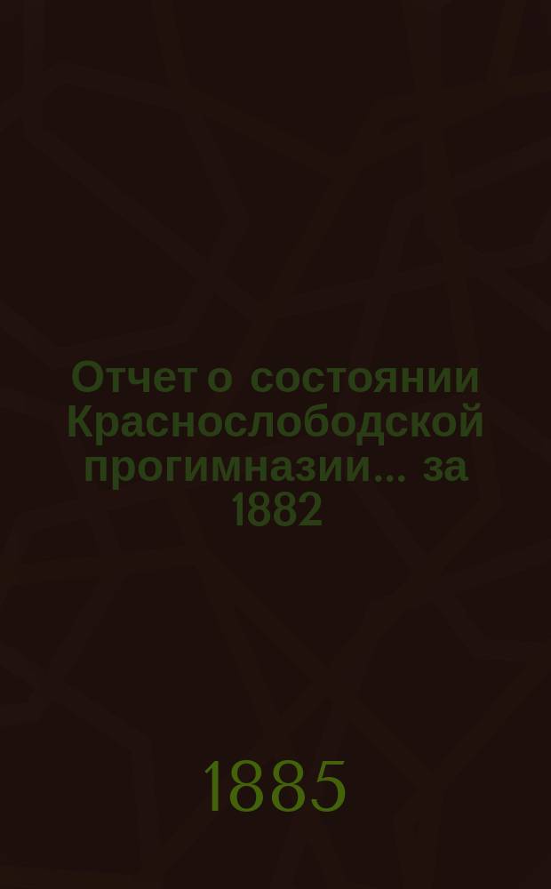 Отчет о состоянии Краснослободской прогимназии ... за 1882/3 учебный год