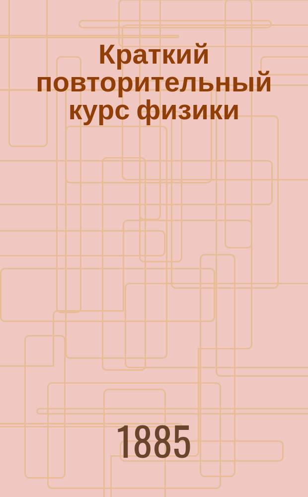 Краткий повторительный курс физики : В объеме сред. учеб. заведений