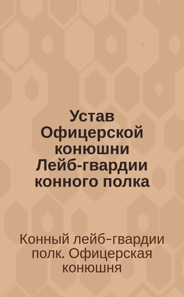 Устав Офицерской конюшни Лейб-гвардии конного полка : Утв. 8-го апр. 1885 г.