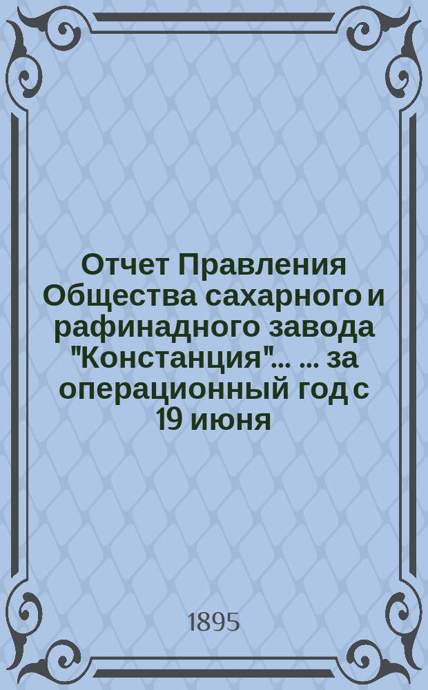 Отчет Правления Общества сахарного и рафинадного завода "Констанция" ... ... за операционный год с 19 июня (1 июля) 1894 года по 18 (30) июня 1895 года