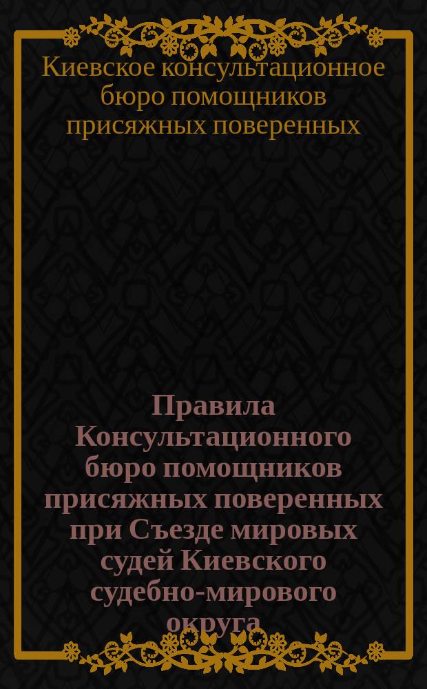 Правила Консультационного бюро помощников присяжных поверенных при Съезде мировых судей Киевского судебно-мирового округа: Утв. общим собр. 20 апр. и 21 окт. 1885 г.; Инструкция Консультационного бюро..
