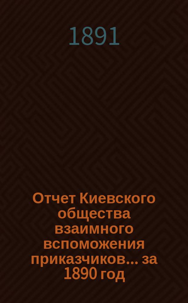 Отчет Киевского общества взаимного вспоможения приказчиков... за 1890 год
