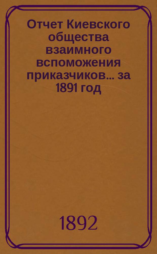 Отчет Киевского общества взаимного вспоможения приказчиков... за 1891 год