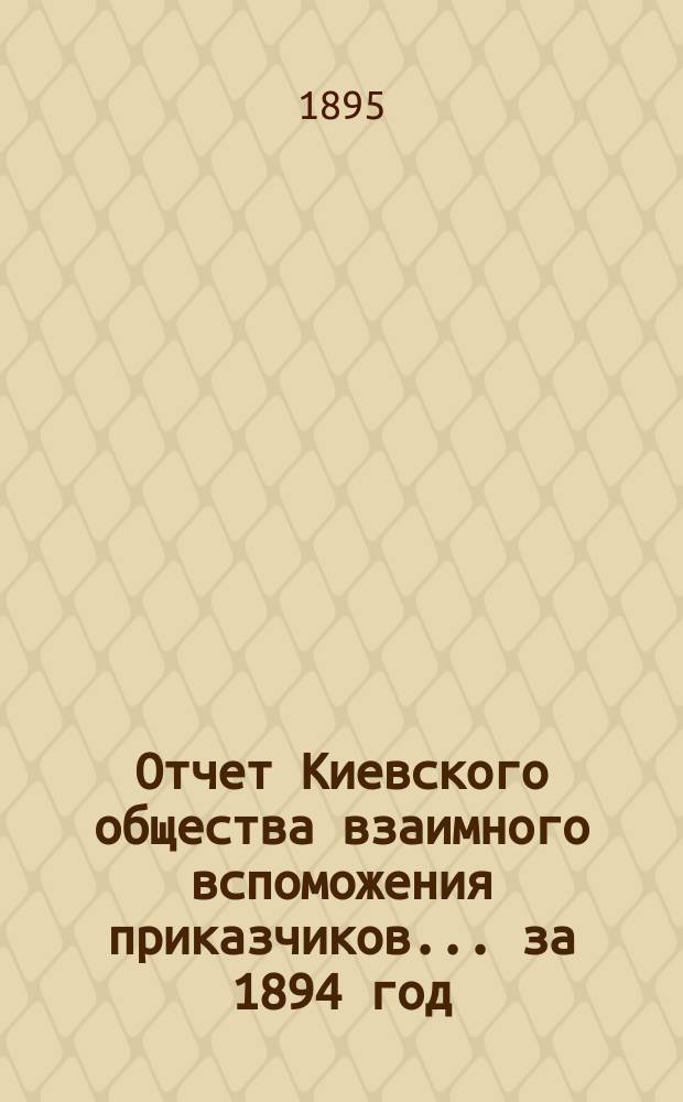 Отчет Киевского общества взаимного вспоможения приказчиков... за 1894 год