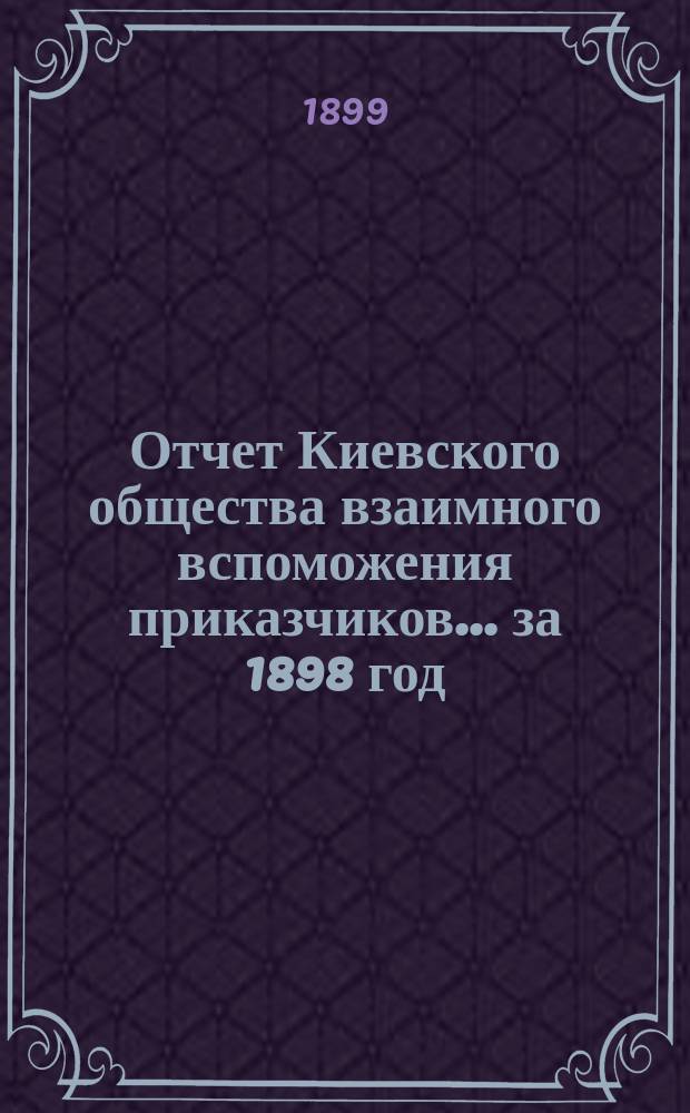 Отчет Киевского общества взаимного вспоможения приказчиков... за 1898 год