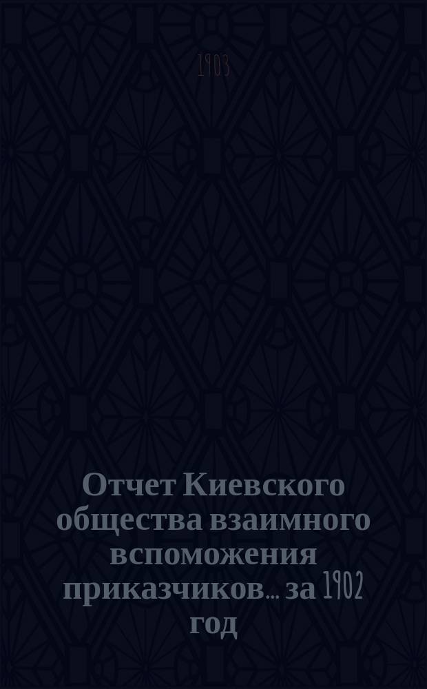 Отчет Киевского общества взаимного вспоможения приказчиков... за 1902 год