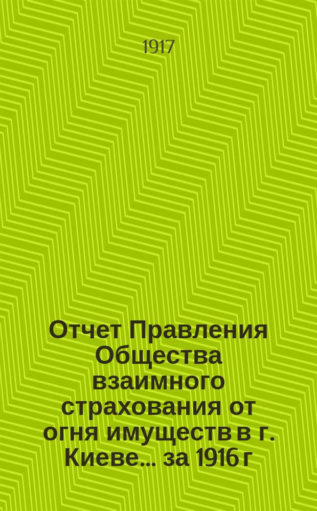 Отчет Правления Общества взаимного страхования от огня имуществ в г. Киеве... за 1916 г.