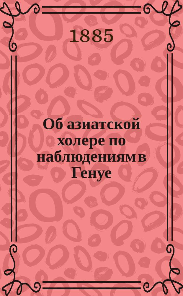 Об азиатской холере по наблюдениям в Генуе : Ueber Cholera asiatica. Nach Beobachtungen in Genua von Prof. Klebs, 1885
