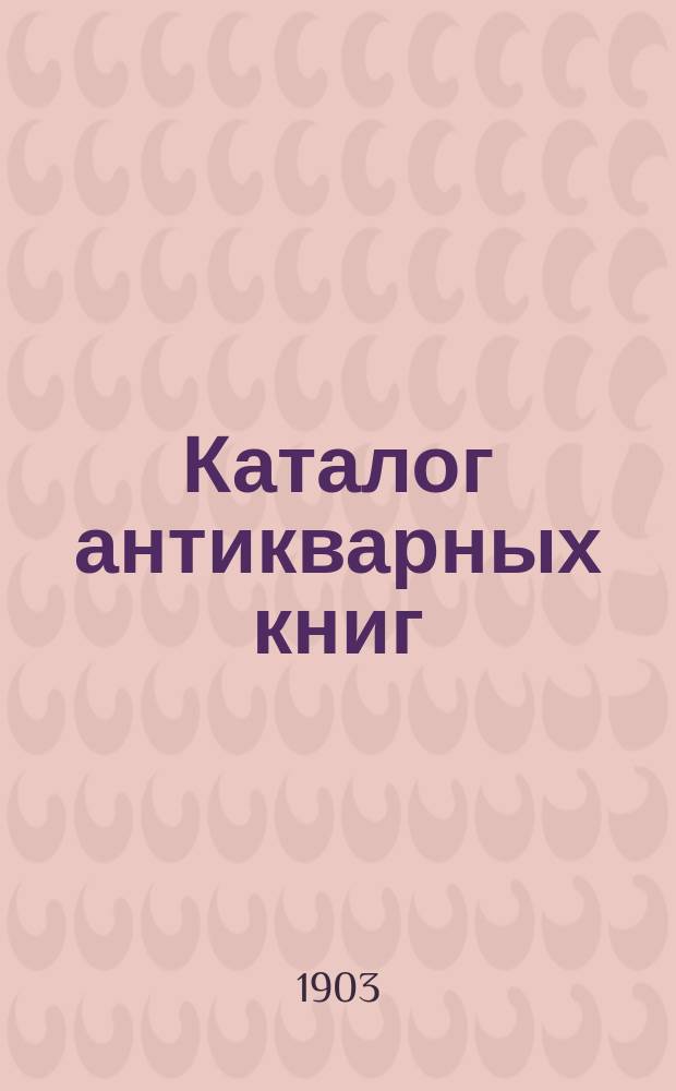 Каталог антикварных книг : № 1-. № 339 : Каталог русских книг по всем отраслям знаний, приобретенных из разных частных и любительских собраний и библиотек