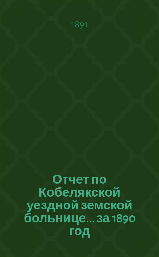 Отчет по Кобелякской уездной земской больнице... за 1890 год