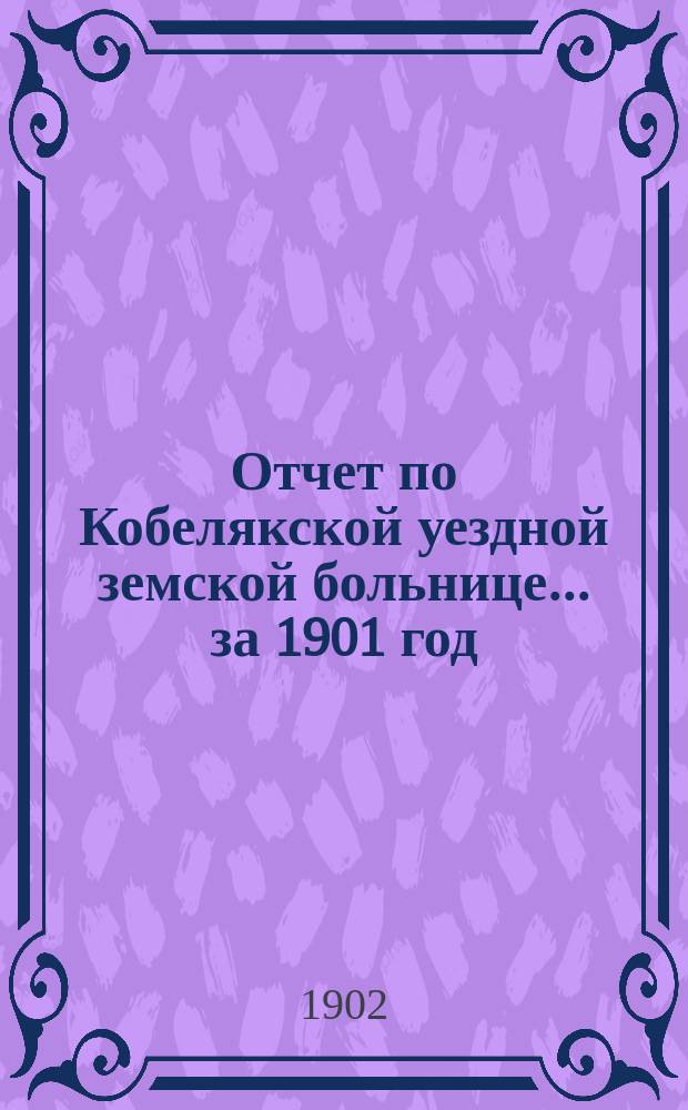Отчет по Кобелякской уездной земской больнице... за 1901 год